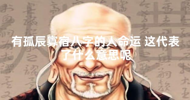 有孤辰寡宿八字的人命运 这代表了什么意思呢